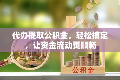 如皋代办提取公积金，轻松搞定，让资金流动更顺畅