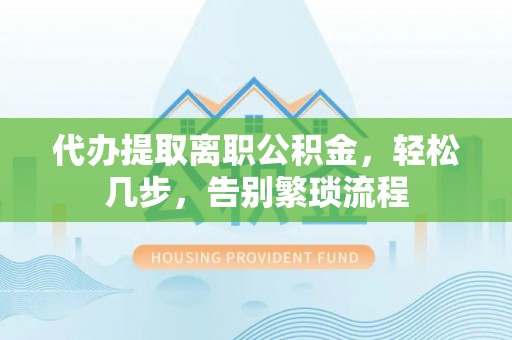 如皋代办提取离职公积金，轻松几步，告别繁琐流程