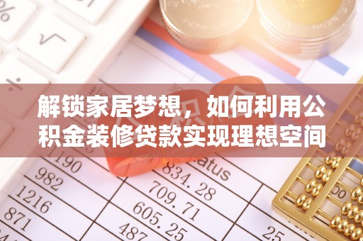 如皋解锁家居梦想，如何利用公积金装修贷款实现理想空间