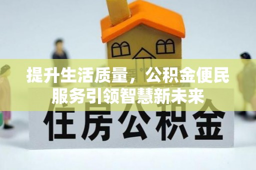 如皋提升生活质量，公积金便民服务引领智慧新未来