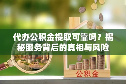 如皋代办公积金提取可靠吗？揭秘服务背后的真相与风险