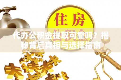 如皋代办公积金提取可靠吗？揭秘背后真相与选择指南