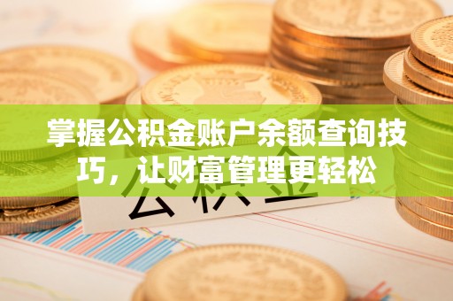 如皋掌握公积金账户余额查询技巧，让财富管理更轻松