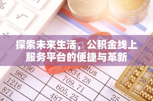 如皋探索未来生活，公积金线上服务平台的便捷与革新