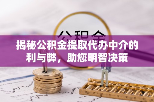 如皋揭秘公积金提取代办中介的利与弊，助您明智决策