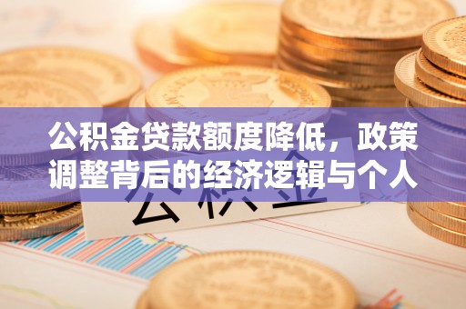 如皋公积金贷款额度降低，政策调整背后的经济逻辑与个人应对策略