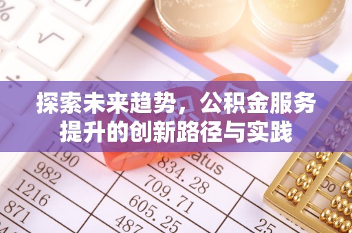 如皋探索未来趋势，公积金服务提升的创新路径与实践