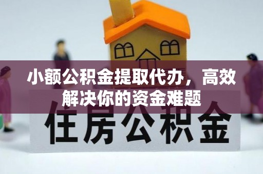 如皋小额公积金提取代办，高效解决你的资金难题