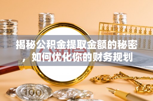 如皋揭秘公积金提取金额的秘密，如何优化你的财务规划