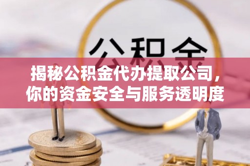 如皋揭秘公积金代办提取公司，你的资金安全与服务透明度指南