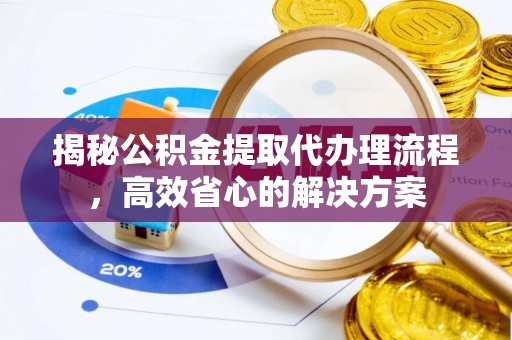 如皋揭秘公积金提取代办理流程，高效省心的解决方案
