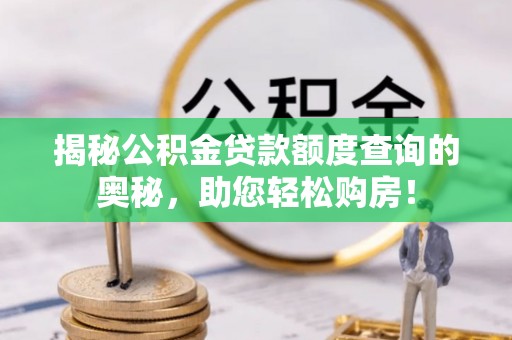 如皋揭秘公积金贷款额度查询的奥秘，助您轻松购房！