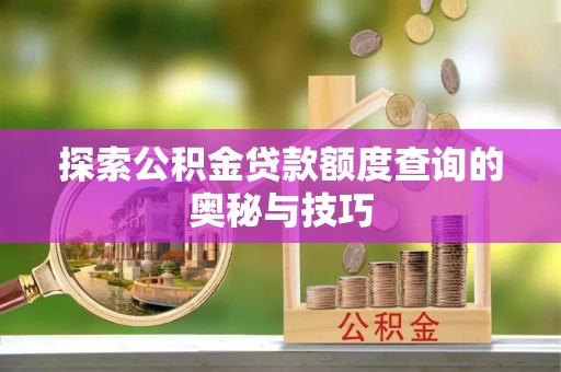 如皋探索公积金贷款额度查询的奥秘与技巧