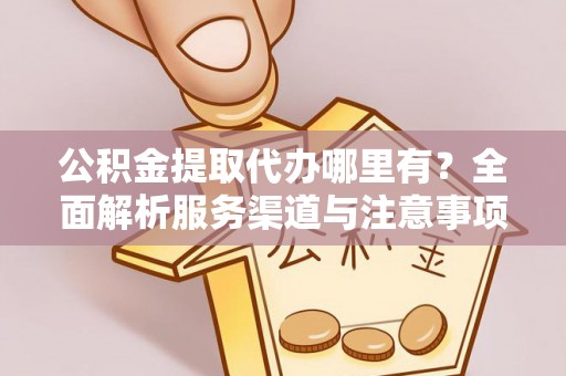 如皋公积金提取代办哪里有？全面解析服务渠道与注意事项