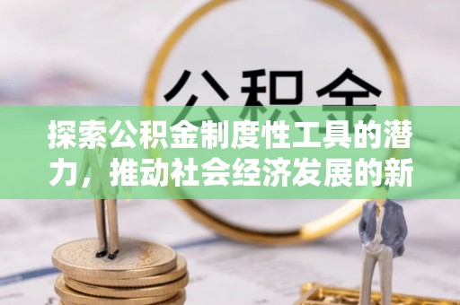 如皋探索公积金制度性工具的潜力，推动社会经济发展的新引擎