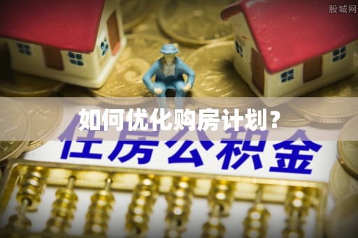 如皋如何优化购房计划？