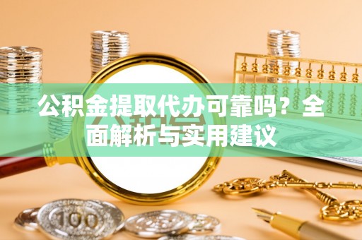 如皋公积金提取代办可靠吗？全面解析与实用建议