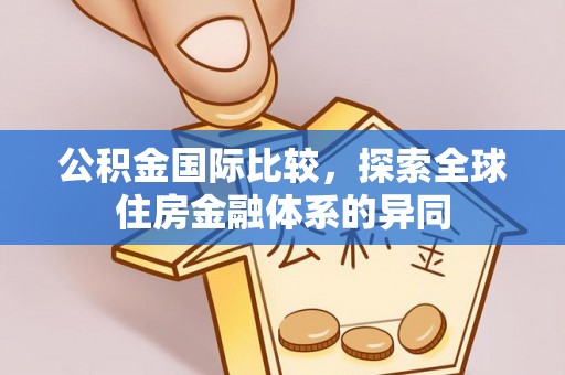 如皋公积金国际比较，探索全球住房金融体系的异同