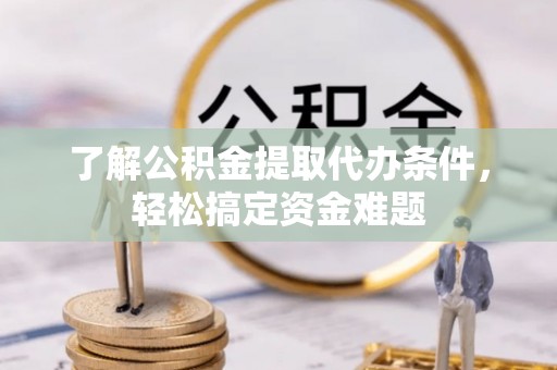 如皋了解公积金提取代办条件，轻松搞定资金难题