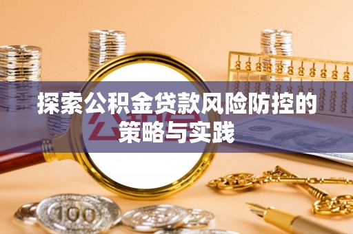 如皋探索公积金贷款风险防控的策略与实践
