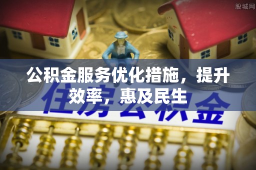 如皋公积金服务优化措施，提升效率，惠及民生