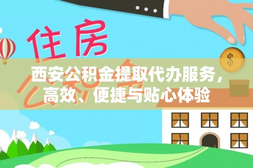 如皋西安公积金提取代办服务，高效、便捷与贴心体验