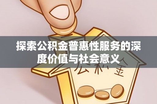 如皋探索公积金普惠性服务的深度价值与社会意义