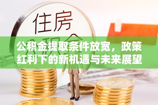 如皋公积金提取条件放宽，政策红利下的新机遇与未来展望