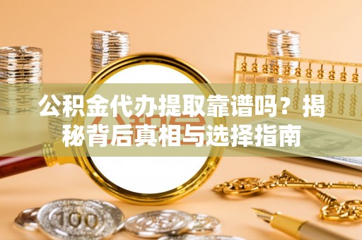 如皋公积金代办提取靠谱吗？揭秘背后真相与选择指南