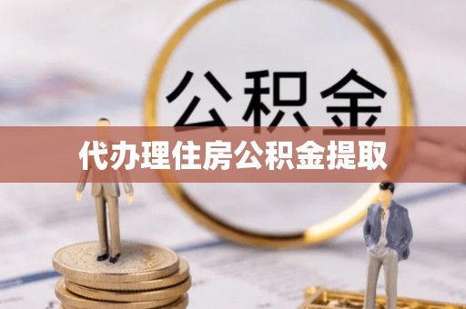 如皋代办理住房公积金提取