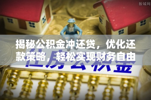 如皋揭秘公积金冲还贷，优化还款策略，轻松实现财务自由