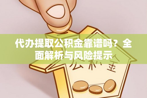 如皋代办提取公积金靠谱吗？全面解析与风险提示