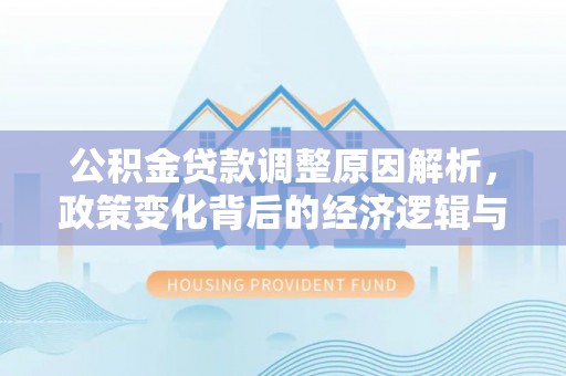 如皋公积金贷款调整原因解析，政策变化背后的经济逻辑与民生考量